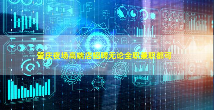 肇庆夜场高端店招聘无论全职兼职都可